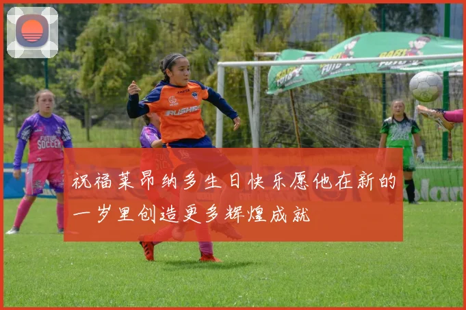 祝福莱昂纳多生日快乐愿他在新的一岁里创造更多辉煌成就