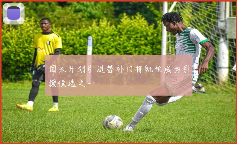 国米计划引进替补门将凯帕成为引援候选之一