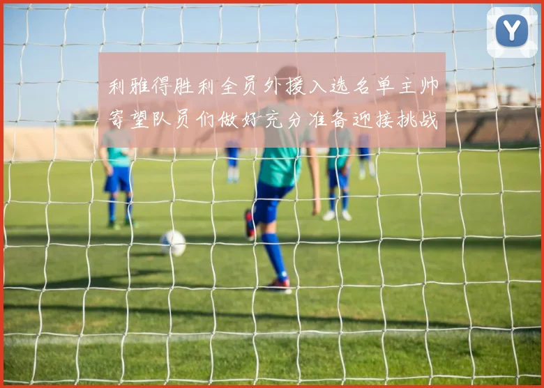 利雅得胜利全员外援入选名单主帅寄望队员们做好充分准备迎接挑战