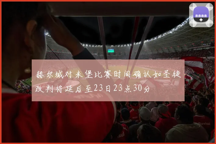 赫尔城对米堡比赛时间确认如圣徒改判将延后至23日23点30分