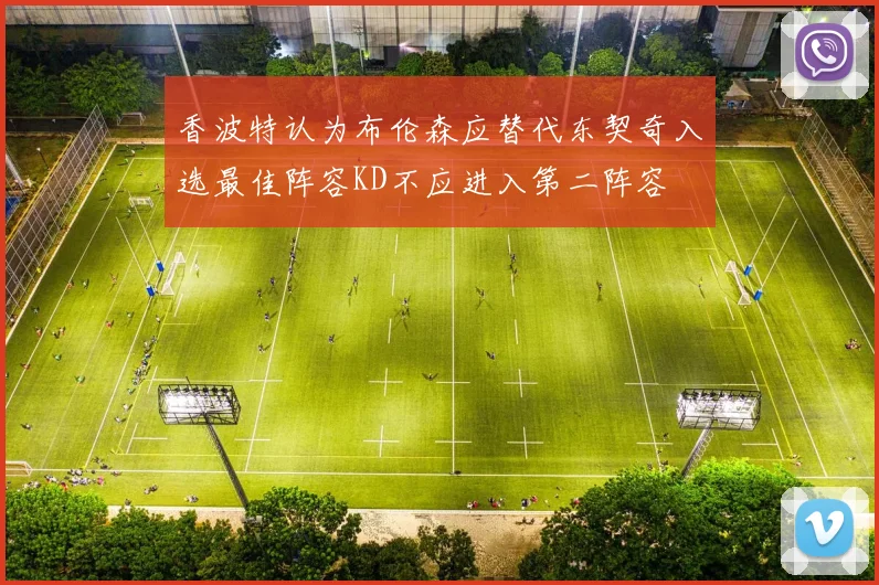 香波特认为布伦森应替代东契奇入选最佳阵容KD不应进入第二阵容