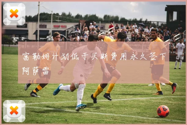 富勒姆计划低于买断费用永久签下阿萨雷